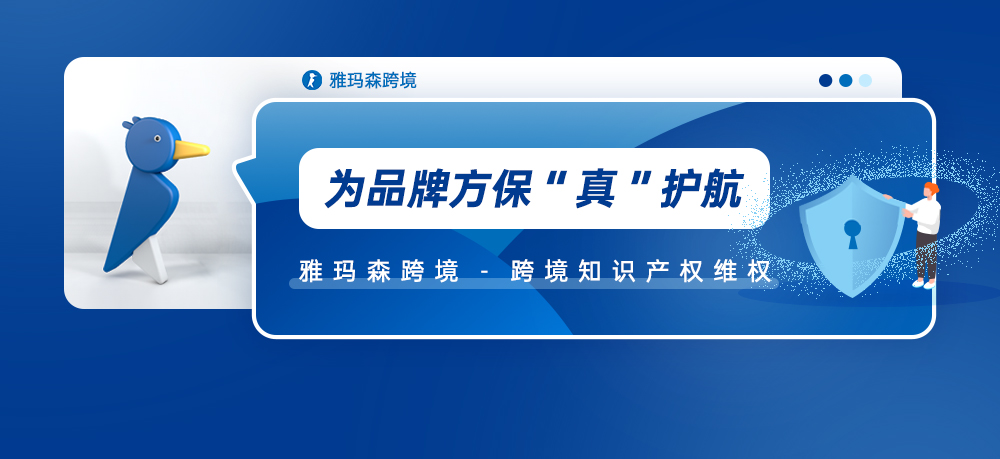 为品牌方保“真”护航，雅玛森跨境--跨境知识产权维权