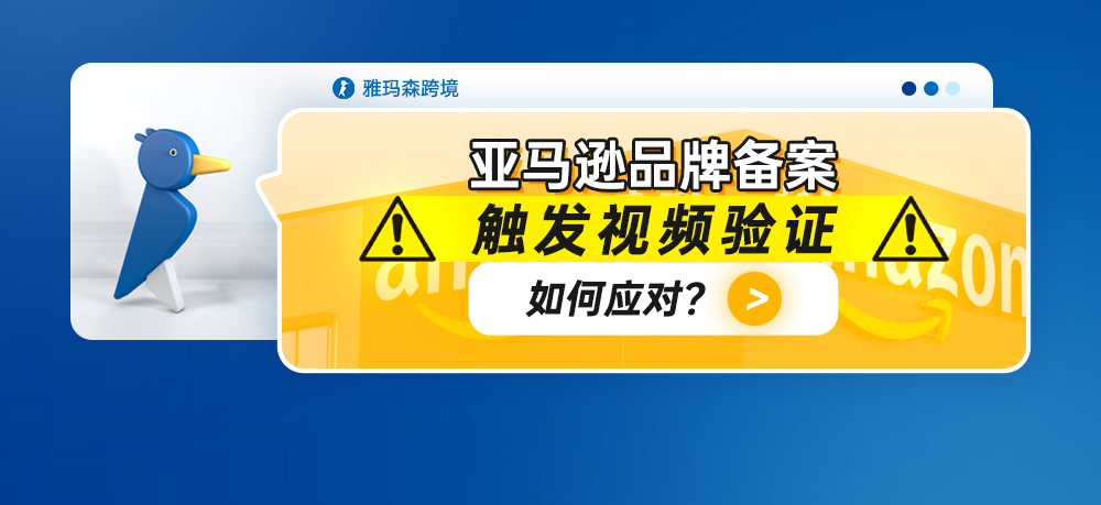 亚马逊品牌备案触发视频验证如何应对？