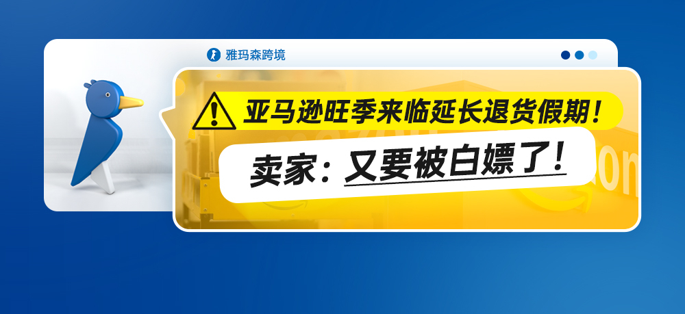 亚马逊旺季来临延长退货假期！卖家：又要被白嫖了！