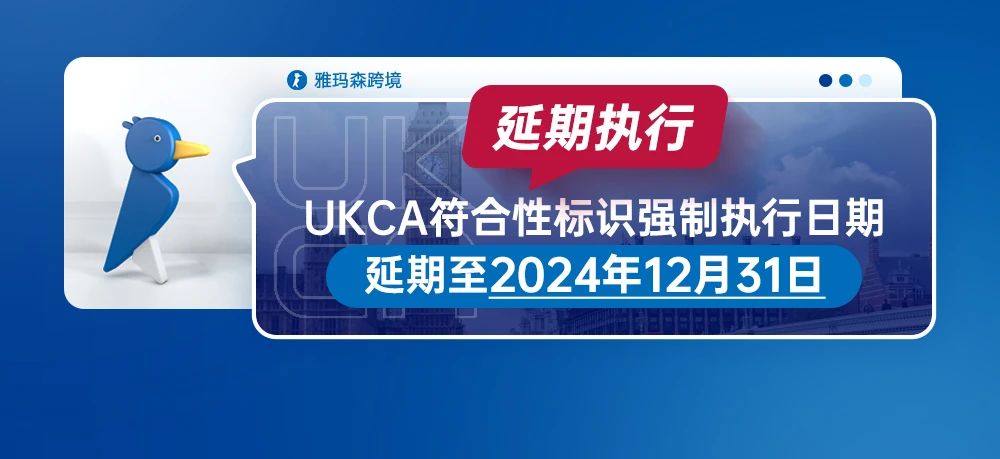 欧洲合规最新消息！UKCA符合性标识强制执行日期延期至2024年12月31日