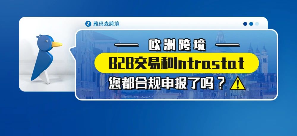 欧洲跨境B2B交易和Intrastat您都合规申报了吗？