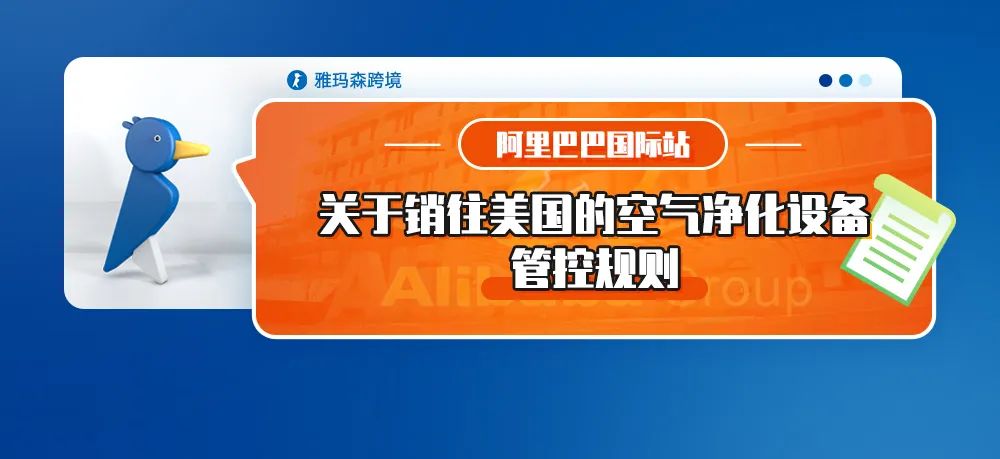 阿里巴巴国际站发布关于销往美国的空气净化设备的管控规则（内含上传指引）