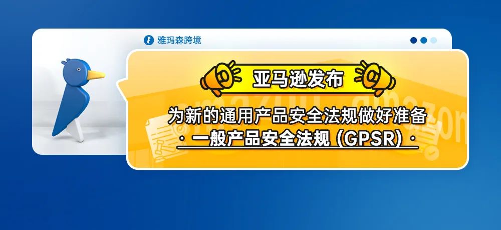 亚马逊发布为新的通用产品安全法规做好准备--一般产品安全法规 (GPSR)