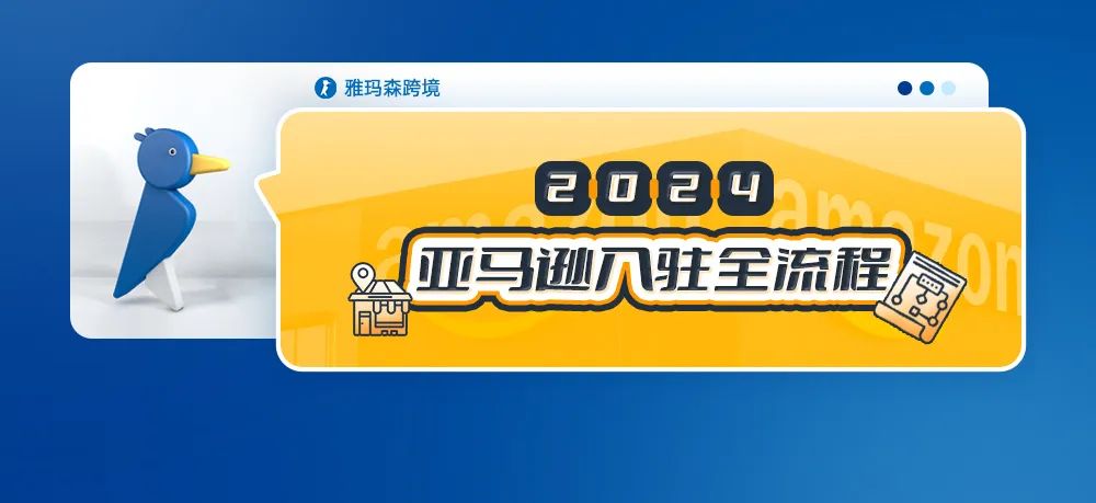 2024亚马逊入驻全流程（享雅玛森跨境开店专属服务）