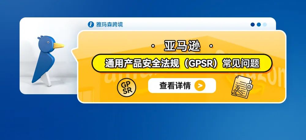 亚马逊通用产品安全法规（GPSR）常见问题（内含上传合规步骤）