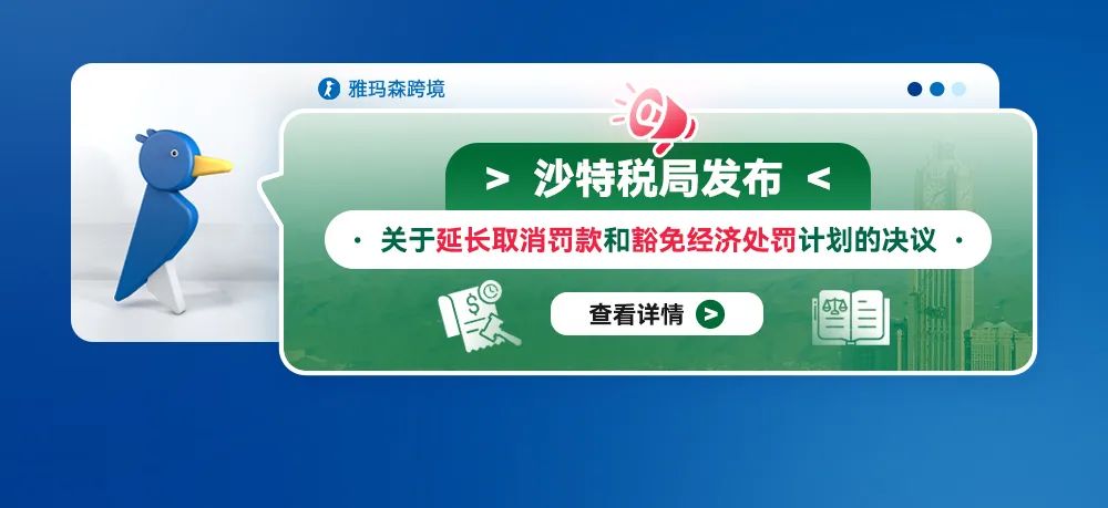 沙特税局发布关于延长取消罚款和豁免经济处罚计划的决议