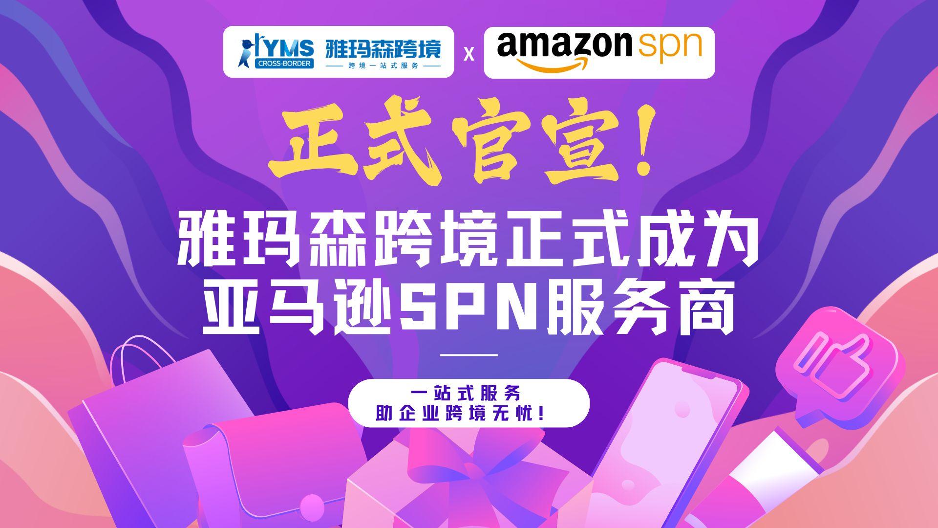正式官宣！雅玛森跨境正式成为亚马逊SPN服务商